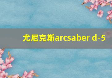 尤尼克斯arcsaber d-5